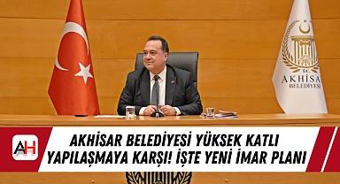 Akhisar Belediyesi Yüksek Katlı Yapılaşmaya Karşı! İşte Yeni İmar Planı
