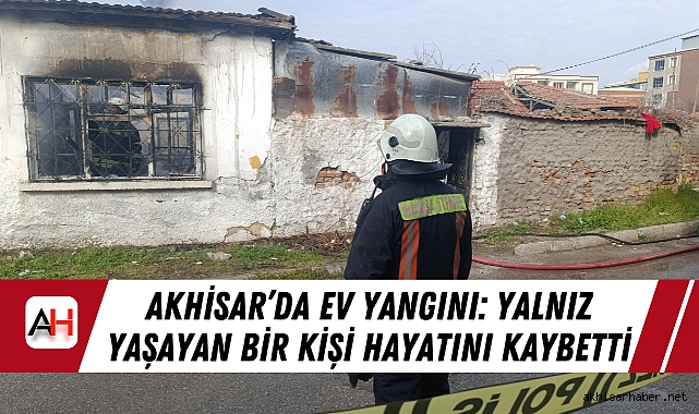 Akhisar’da Ev Yangını: Yalnız Yaşayan Bir Kişi Hayatını Kaybetti