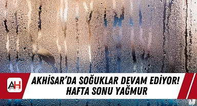 Akhisar'da soğuklar devam ediyor! Hafta Sonu Yağmur