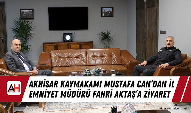 Akhisar Kaymakamı Mustafa Can’dan İl Emniyet Müdürü Fahri Aktaş’a Ziyaret