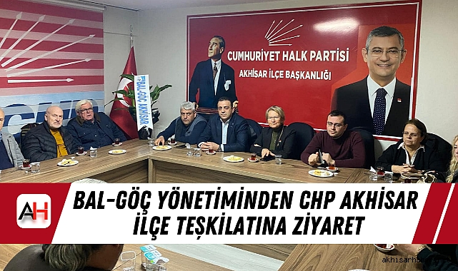 BAL-GÖÇ Yönetiminden CHP Akhisar İlçe Teşkilatına Ziyaret