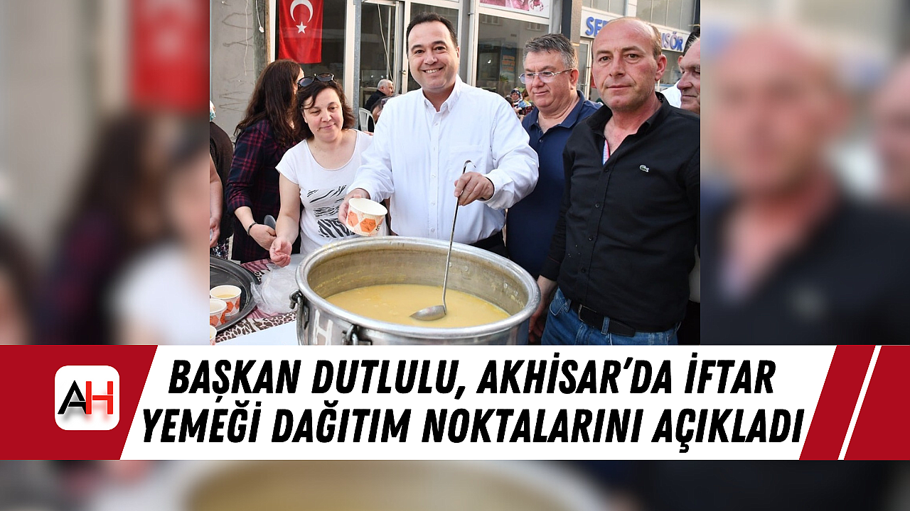 Başkan Dutlulu, Akhisar'da İftar Yemeği Dağıtım Noktalarını Açıkladı