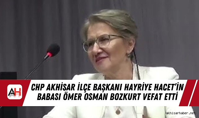 CHP Akhisar İlçe Başkanı Hayriye Hacet’in Babası Ömer Osman Bozkurt Vefat Etti