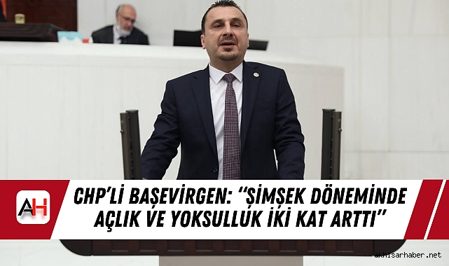 CHP’li Başevirgen: “Şimşek Döneminde Açlık ve Yoksulluk İki Kat Arttı”