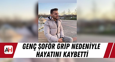 Genç Şoför Grip Nedeniyle Hayatını Kaybetti