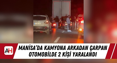 Manisa'da Kamyona Arkadan Çarpan Otomobilde 2 Kişi Yaralandı