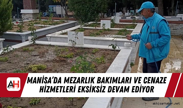 Manisa’da Mezarlık Bakımları ve Cenaze Hizmetleri Eksiksiz Devam Ediyor
