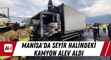 Manisa'da Seyir Halindeki Kamyon Alev Aldı