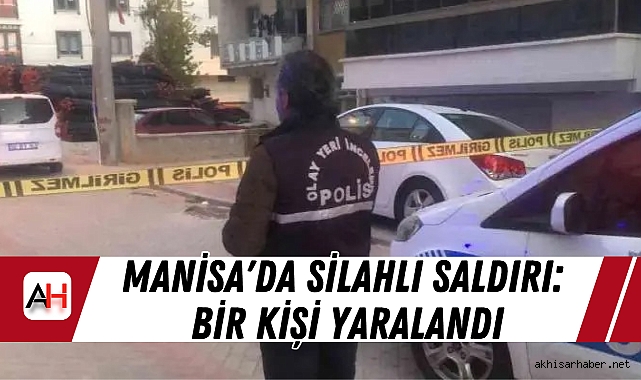 Manisa'da Silahlı Saldırı: Bir Kişi Yaralandı