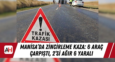 Manisa'da Zincirleme Kaza: 6 Araç Çarpıştı, 2'si Ağır 6 Yaralı