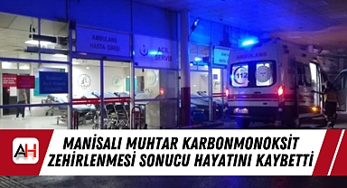 Manisalı Muhtar Karbonmonoksit Zehirlenmesi Sonucu Hayatını Kaybetti