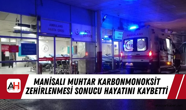 Manisalı Muhtar Karbonmonoksit Zehirlenmesi Sonucu Hayatını Kaybetti