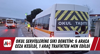 Okul Servislerine Sıkı Denetim: 6 Araca Ceza Kesildi, 1 Araç Trafikten Men Edildi