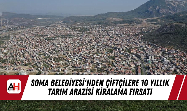 Soma Belediyesi'nden Çiftçilere 10 Yıllık Tarım Arazisi Kiralama Fırsatı