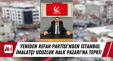 Yeniden Refah Partisi'nden İstanbul İmalatçı Ucuzluk Halk Pazarı'na Tepki!