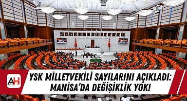 YSK Milletvekili Sayılarını Açıkladı: Manisa'da Değişiklik Yok!