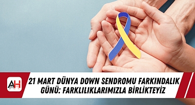 21 Mart Dünya Down Sendromu Farkındalık Günü: Farklılıklarımızla Birlikteyiz