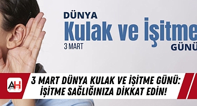 3 Mart Dünya Kulak ve İşitme Günü: İşitme Sağlığınıza Dikkat Edin!