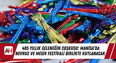 485 Yıllık Geleneğin Coşkusu: Manisa'da Nevruz ve Mesir Festivali Birlikte Kutlanacak