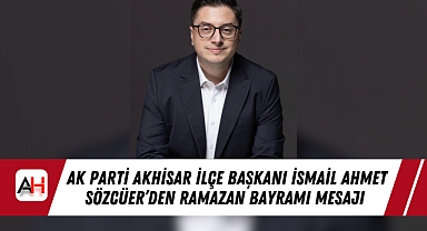 AK Parti Akhisar İlçe Başkanı İsmail Ahmet Sözcüer'den Ramazan Bayramı Mesajı