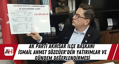AK Parti Akhisar İlçe Başkanı İsmail Ahmet Sözcüer'den Yatırımlar ve Gündem Değerlendirmesi