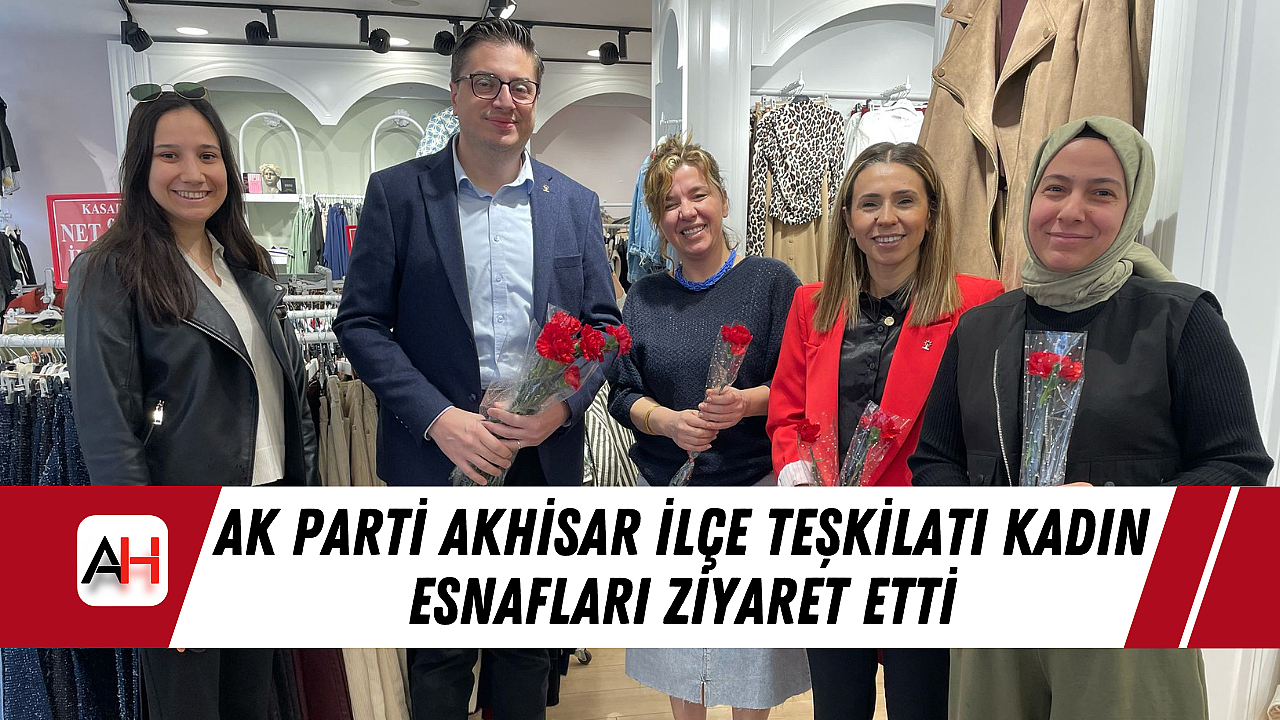 AK Parti Akhisar İlçe Teşkilatı Kadın Esnafları Ziyaret Etti