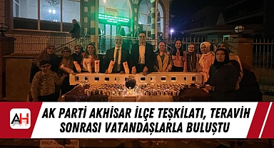 AK Parti Akhisar İlçe Teşkilatı, Teravih Sonrası Vatandaşlarla Buluştu