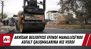 Akhisar Belediyesi Efendi Mahallesi'nde Asfalt Çalışmalarına Hız Verdi