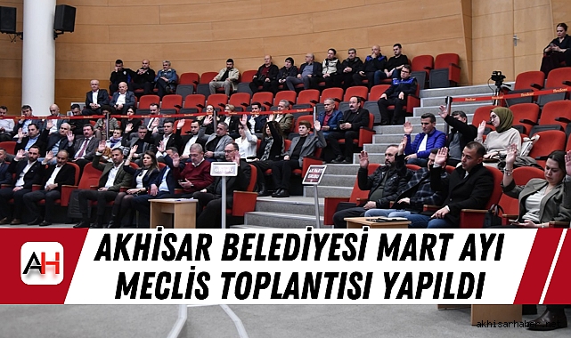Akhisar Belediyesi Mart ayı meclis toplantısı yapıldı