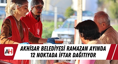 Akhisar Belediyesi Ramazan Ayında 12 Noktada İftar Dağıtıyor