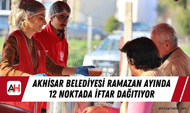 Akhisar Belediyesi Ramazan Ayında 12 Noktada İftar Dağıtıyor