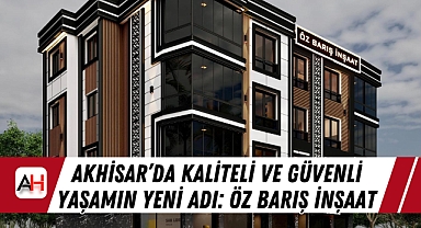 Akhisar’da Kaliteli ve Güvenli Yaşamın Yeni Adı: Öz Barış İnşaat