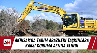 Akhisar'da Tarım Arazileri Taşkınlara Karşı Koruma Altına Alındı