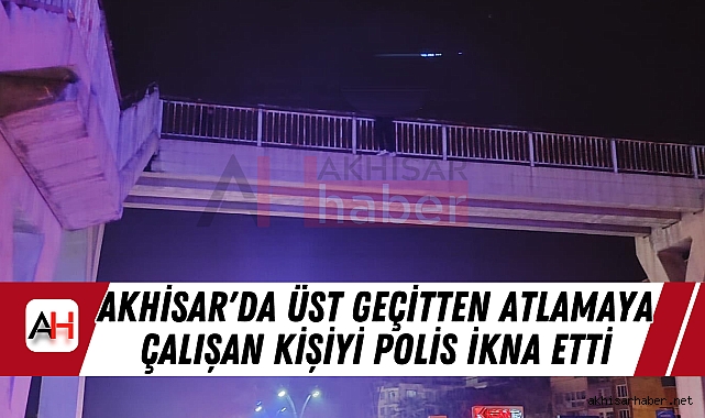 Akhisar'da Üst Geçitten atlamaya çalışan kişiyi polis ikna etti