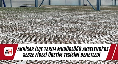Akhisar İlçe Tarım Müdürlüğü Akselendi'de Sebze Fidesi Üretim Tesisini Denetledi