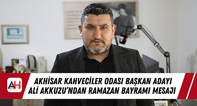 Akhisar Kahveciler Odası Başkan Adayı Ali Akkuzu’ndan Ramazan Bayramı Mesajı