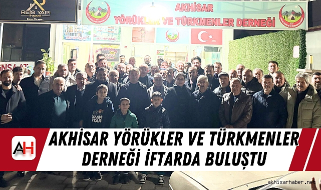 Akhisar Yörükler ve Türkmenler Derneği İftarda Buluştu