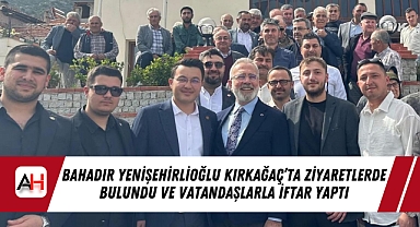 Bahadır Yenişehirlioğlu Kırkağaç'ta Ziyaretlerde Bulundu ve Vatandaşlarla İftar Yaptı
