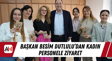 Başkan Besim Dutlulu'dan Kadın Personele Ziyaret