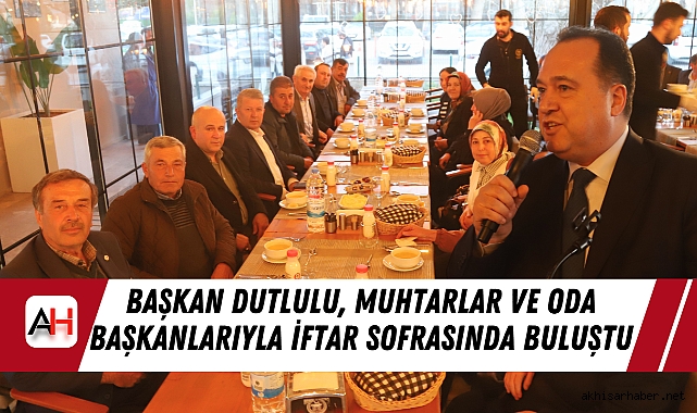 Başkan Dutlulu, Muhtarlar ve Oda Başkanlarıyla İftar Sofrasında Buluştu