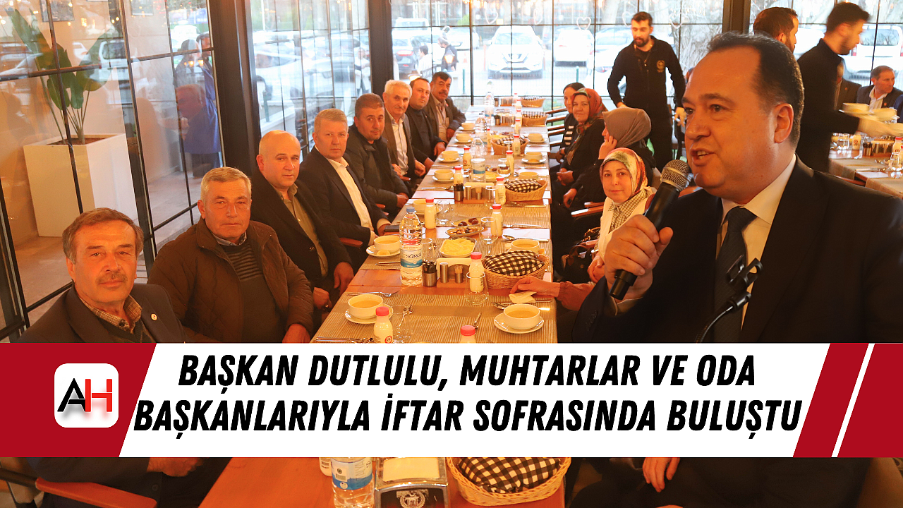 Başkan Dutlulu, Muhtarlar ve Oda Başkanlarıyla İftar Sofrasında Buluştu