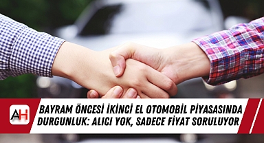 Bayram Öncesi İkinci El Otomobil Piyasasında Durgunluk: Alıcı Yok, Sadece Fiyat Soruluyor