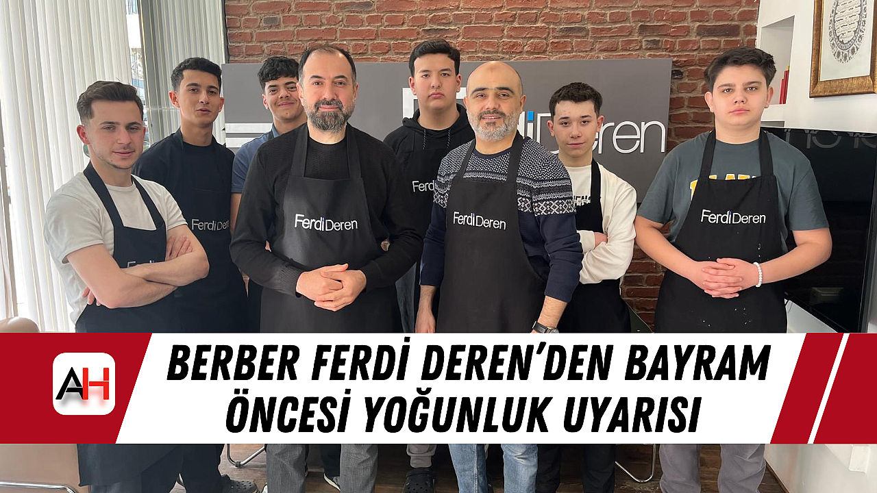 Berber Ferdi Deren'den Bayram Öncesi Yoğunluk Uyarısı