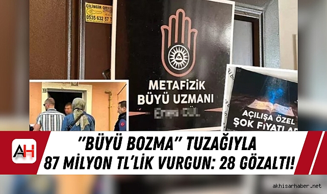 "Büyü Bozma" Tuzağıyla 87 Milyon TL'lik Vurgun: 28 Gözaltı!