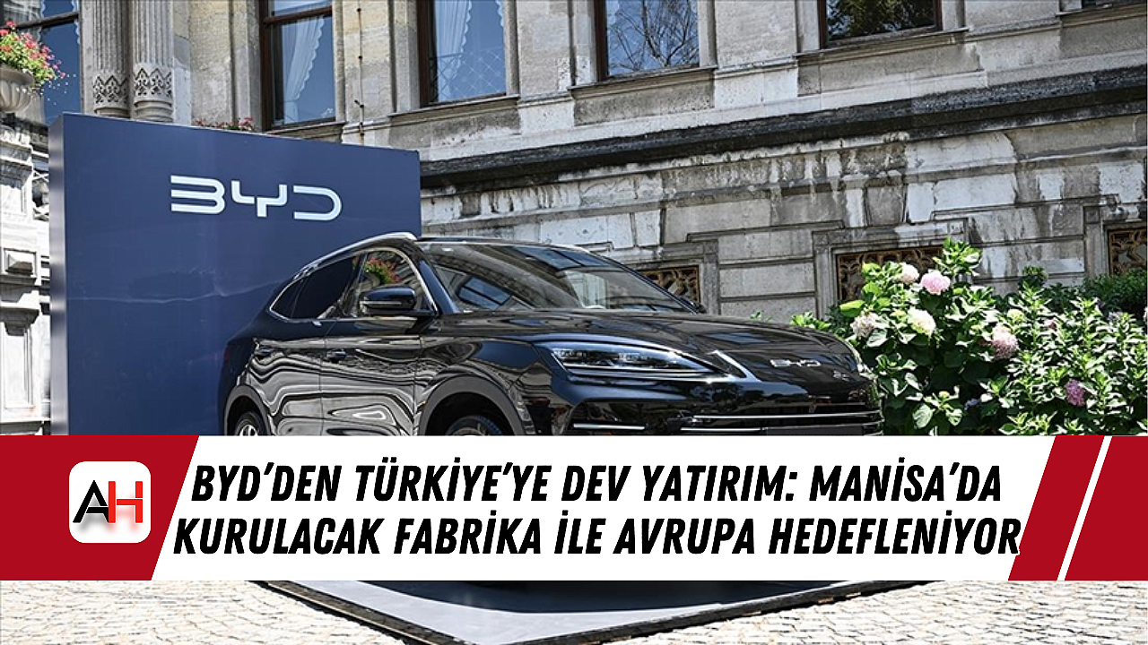 BYD'den Türkiye'ye Dev Yatırım: Manisa'da Kurulacak Fabrika ile Avrupa Hedefleniyor