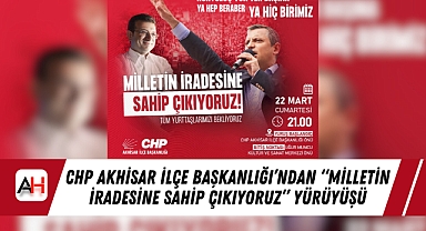 CHP Akhisar İlçe Başkanlığı’ndan “Milletin İradesine Sahip Çıkıyoruz” Yürüyüşü