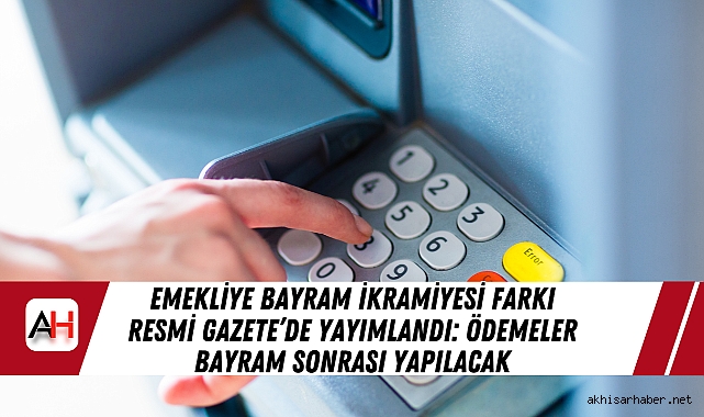 Emekliye Bayram İkramiyesi Farkı Resmi Gazete’de Yayımlandı: Ödemeler Bayram Sonrası Yapılacak