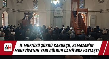 İl Müftüsü Şükrü Kabukçu, Ramazan'ın Maneviyatını Yeni Gülruh Camii'nde Paylaştı