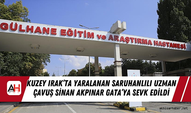 Kuzey Irak’ta Yaralanan Saruhanlılı Uzman Çavuş Sinan Akpınar GATA’ya Sevk Edildi