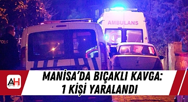 Manisa'da Bıçaklı Kavga: 1 Kişi Yaralandı
